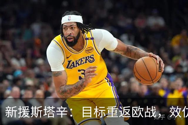 新援斯塔辛：目标重返欧战，效仿球星进攻